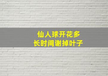 仙人球开花多长时间谢掉叶子