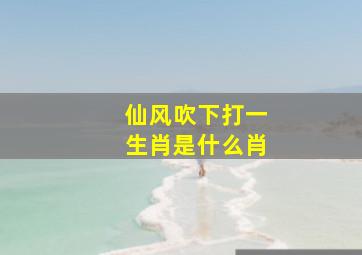 仙风吹下打一生肖是什么肖