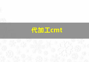 代加工cmt