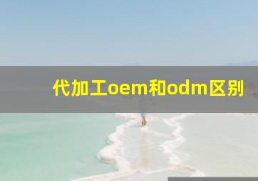 代加工oem和odm区别