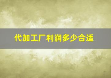 代加工厂利润多少合适