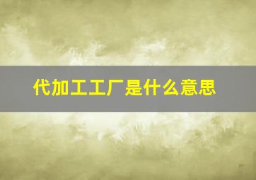 代加工工厂是什么意思