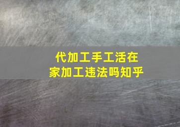 代加工手工活在家加工违法吗知乎