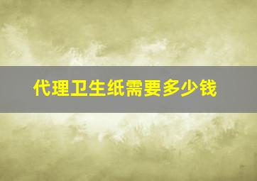 代理卫生纸需要多少钱