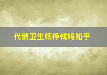 代销卫生纸挣钱吗知乎