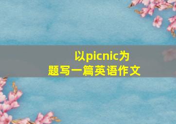 以picnic为题写一篇英语作文