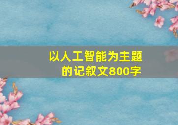 以人工智能为主题的记叙文800字