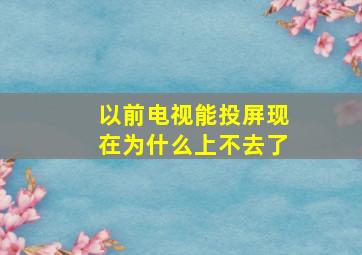 以前电视能投屏现在为什么上不去了