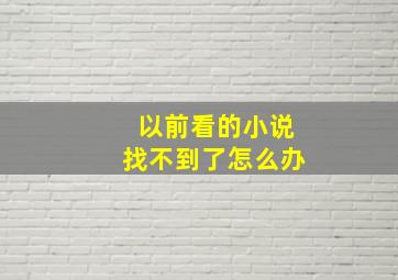 以前看的小说找不到了怎么办