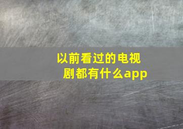 以前看过的电视剧都有什么app