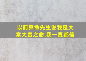 以前算命先生说我是大富大贵之命,我一直都信