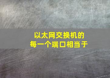 以太网交换机的每一个端口相当于