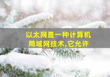 以太网是一种计算机局域网技术,它允许