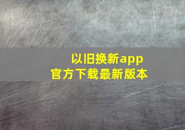 以旧换新app官方下载最新版本