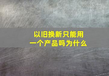 以旧换新只能用一个产品吗为什么