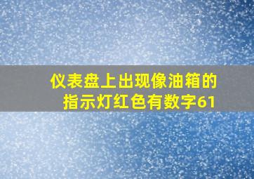 仪表盘上出现像油箱的指示灯红色有数字61