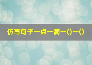 仿写句子一点一滴一()一()