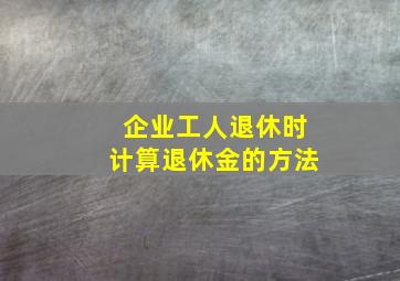 企业工人退休时计算退休金的方法