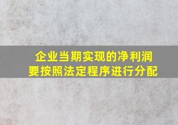 企业当期实现的净利润要按照法定程序进行分配