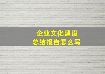 企业文化建设总结报告怎么写