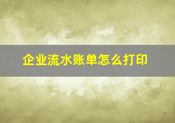 企业流水账单怎么打印