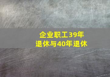 企业职工39年退休与40年退休