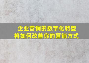 企业营销的数字化转型将如何改善你的营销方式