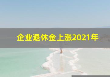 企业退休金上涨2021年