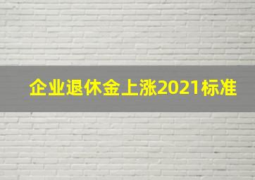 企业退休金上涨2021标准