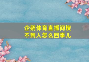 企鹅体育直播间搜不到人怎么回事儿