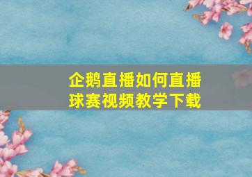 企鹅直播如何直播球赛视频教学下载