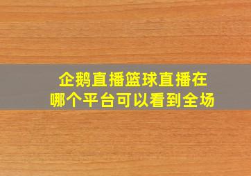 企鹅直播篮球直播在哪个平台可以看到全场