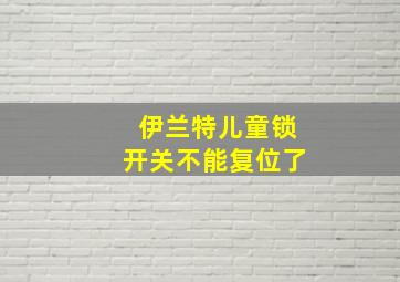 伊兰特儿童锁开关不能复位了