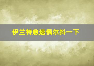 伊兰特怠速偶尔抖一下