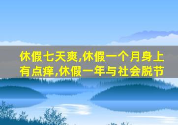 休假七天爽,休假一个月身上有点痒,休假一年与社会脱节