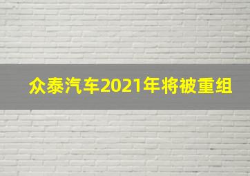 众泰汽车2021年将被重组