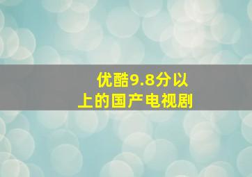 优酷9.8分以上的国产电视剧