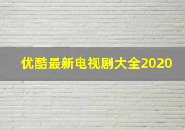 优酷最新电视剧大全2020