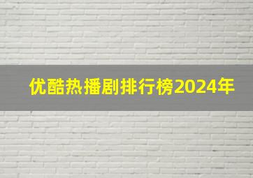 优酷热播剧排行榜2024年