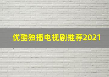 优酷独播电视剧推荐2021