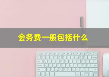 会务费一般包括什么