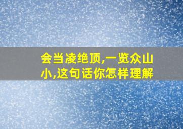 会当凌绝顶,一览众山小,这句话你怎样理解