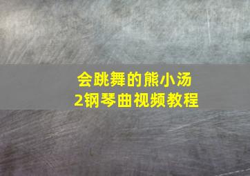 会跳舞的熊小汤2钢琴曲视频教程