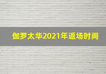 伽罗太华2021年返场时间