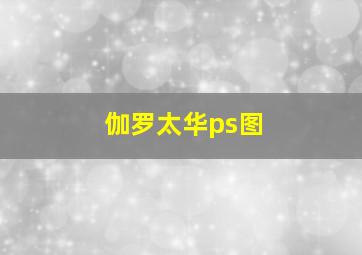 伽罗太华ps图