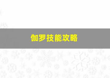 伽罗技能攻略