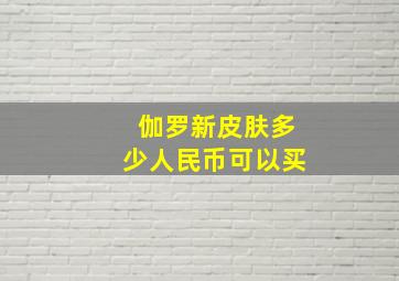 伽罗新皮肤多少人民币可以买