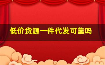 低价货源一件代发可靠吗