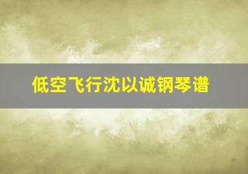 低空飞行沈以诚钢琴谱