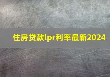 住房贷款lpr利率最新2024